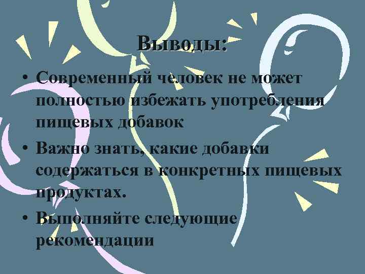 Выводы: • Современный человек не может полностью избежать употребления пищевых добавок • Важно знать,