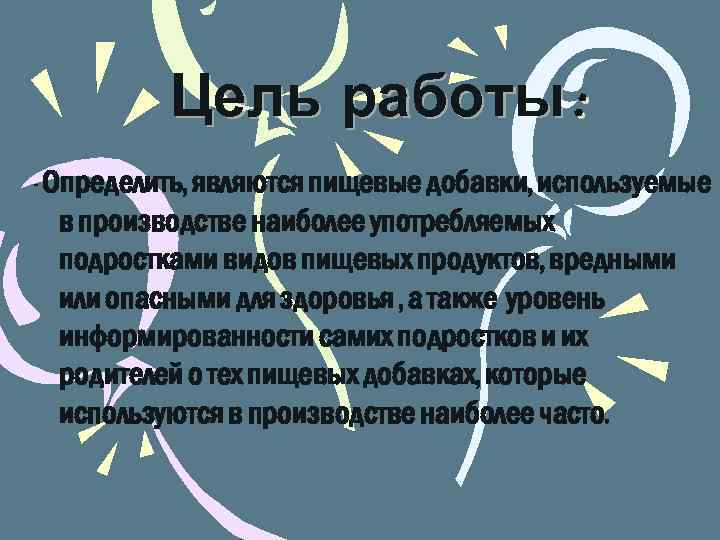 Цель работы : - Определить, являются пищевые добавки, используемые в производстве наиболее употребляемых подростками