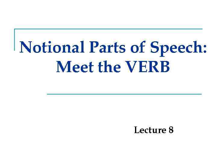 Notional Parts of Speech: Meet the VERB Lecture 8 