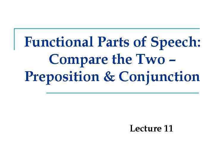 Functional Parts of Speech: Compare the Two – Preposition & Conjunction Lecture 11 