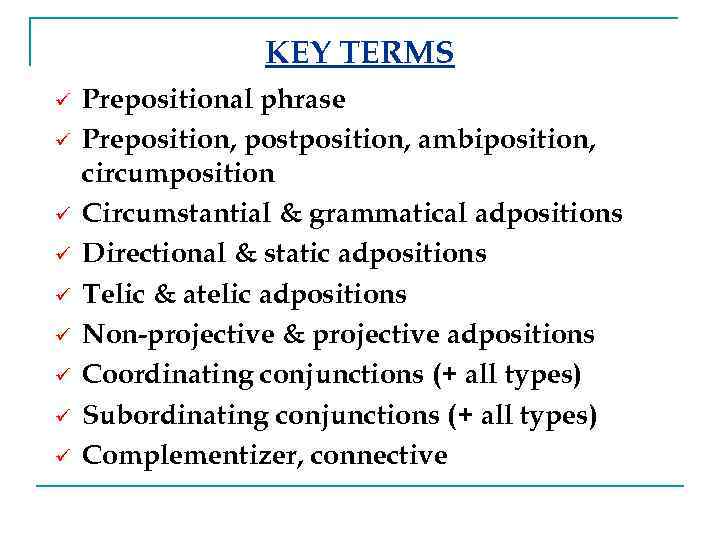 KEY TERMS ü ü ü ü ü Prepositional phrase Preposition, postposition, ambiposition, circumposition Circumstantial