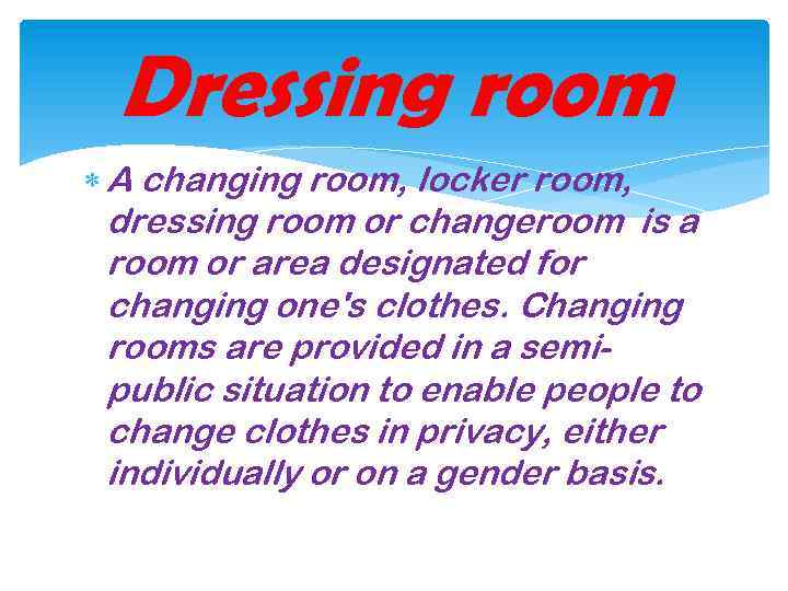 Dressing room A changing room, locker room, dressing room or changeroom is a room