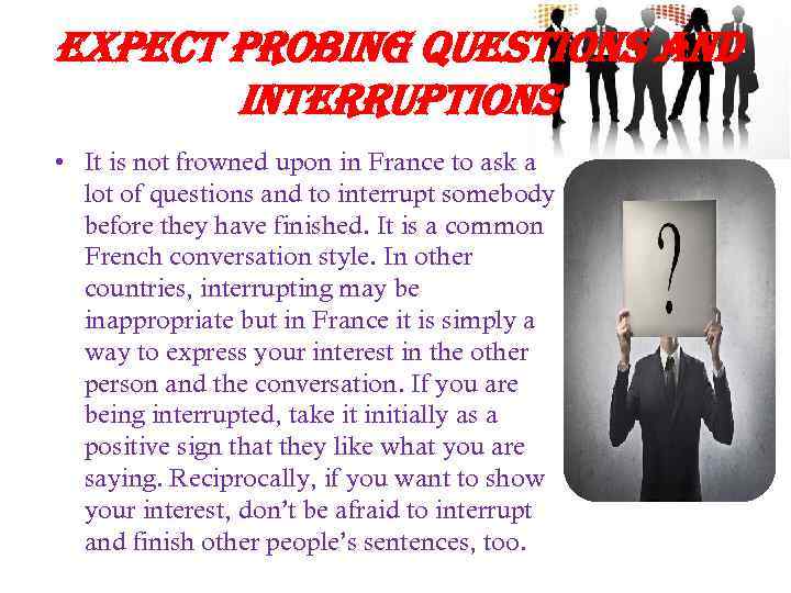 expect probing questions and interruptions • It is not frowned upon in France to