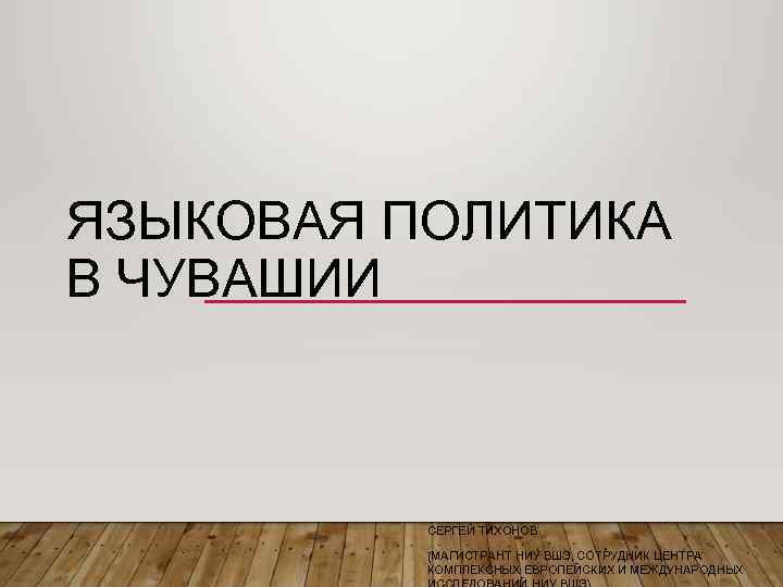 ЯЗЫКОВАЯ ПОЛИТИКА В ЧУВАШИИ СЕРГЕЙ ТИХОНОВ (МАГИСТРАНТ НИУ ВШЭ, СОТРУДНИК ЦЕНТРА КОМПЛЕКСНЫХ ЕВРОПЕЙСКИХ И