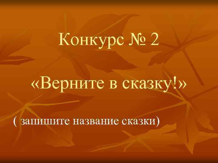 Конкурс № 2 «Верните в сказку!» ( запишите название сказки) 