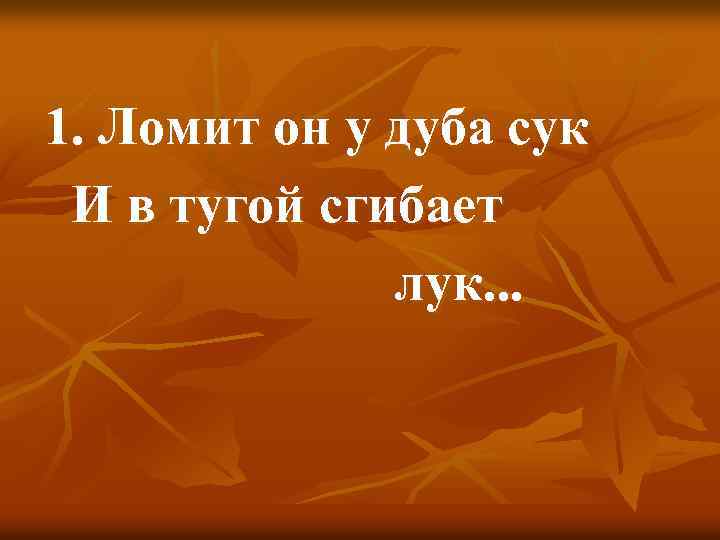 1. Ломит он у дуба сук И в тугой сгибает лук. . . 