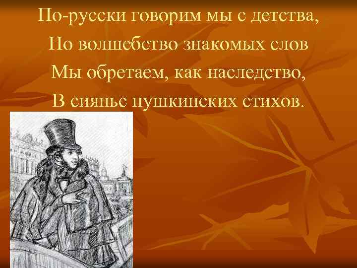 По-русски говорим мы с детства, Но волшебство знакомых слов Мы обретаем, как наследство, В