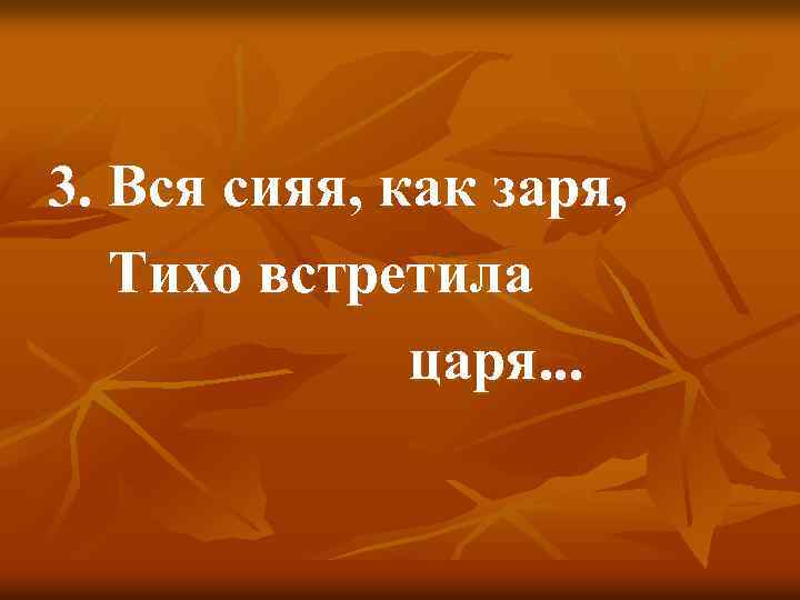 3. Вся сияя, как заря, Тихо встретила царя. . . 