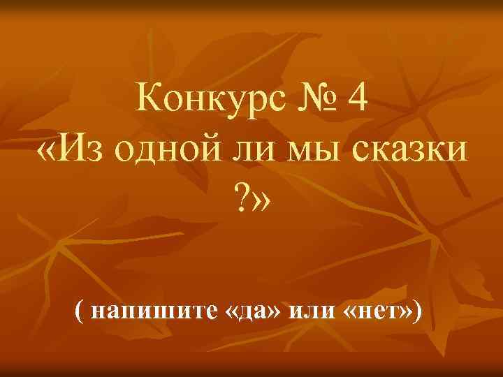 Конкурс № 4 «Из одной ли мы сказки ? » ( напишите «да» или