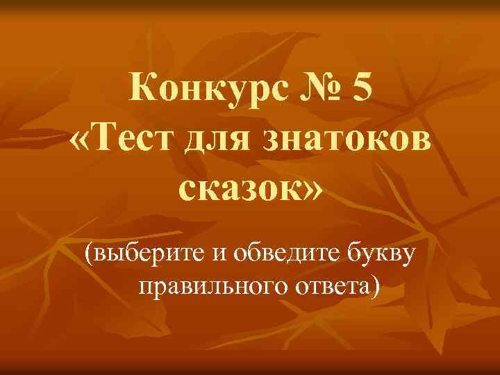 Конкурс № 5 «Тест для знатоков сказок» (выберите и обведите букву правильного ответа) 