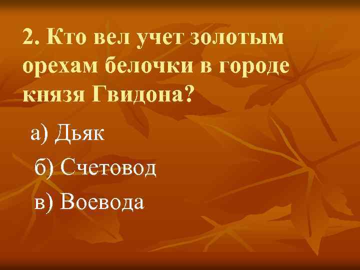 2. Кто вел учет золотым орехам белочки в городе князя Гвидона? а) Дьяк б)