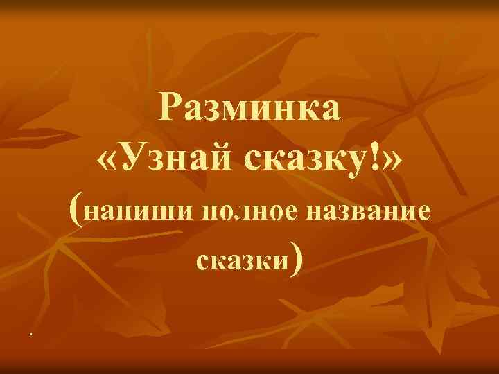 Разминка «Узнай сказку!» (напиши полное название сказки) n 