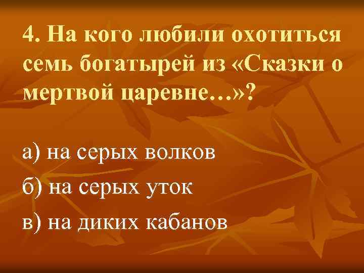 4. На кого любили охотиться семь богатырей из «Сказки о мертвой царевне…» ? а)