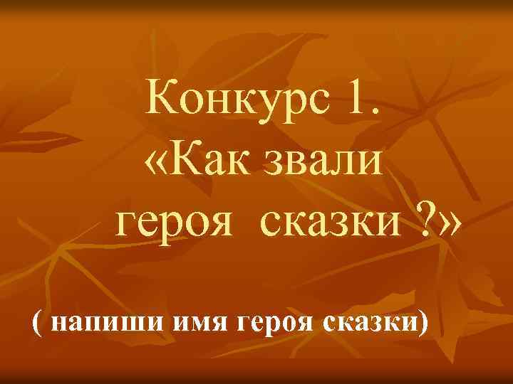 Конкурс 1. «Как звали героя сказки ? » ( напиши имя героя сказки) 