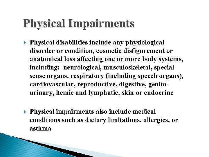 Physical Impairments Physical disabilities include any physiological disorder or condition, cosmetic disfigurement or anatomical