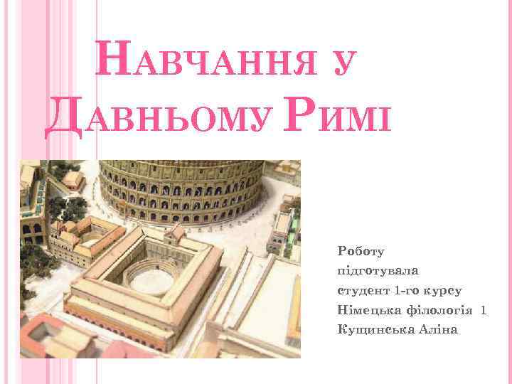 НАВЧАННЯ У ДАВНЬОМУ РИМІ Роботу підготувала студент 1 -го курсу Німецька філологія 1 Кущинська