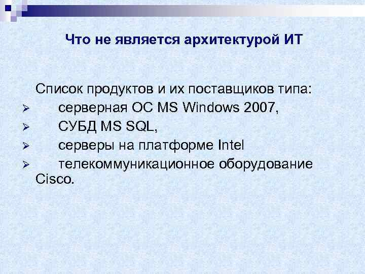 Что не является архитектурой ИТ Ø Ø Список продуктов и их поставщиков типа: серверная