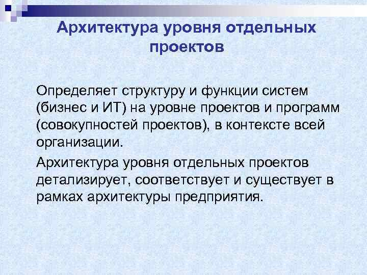 Архитектура уровня отдельных проектов Определяет структуру и функции систем (бизнес и ИТ) на уровне