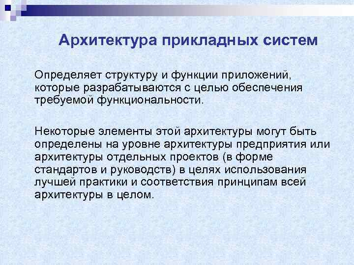 Архитектура прикладных систем Определяет структуру и функции приложений, которые разрабатываются с целью обеспечения требуемой