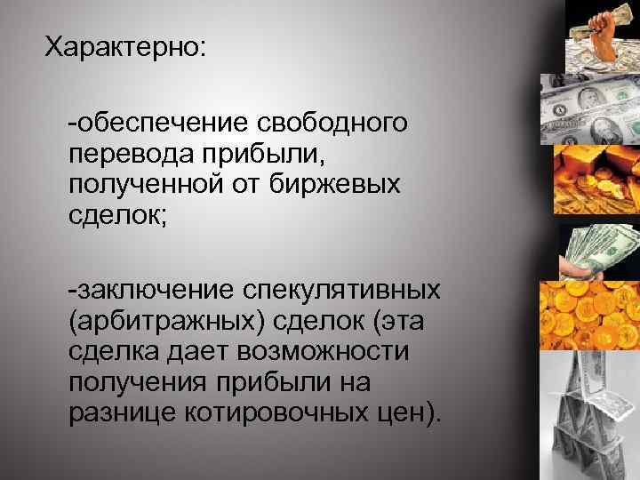 Характерно: -обеспечение свободного перевода прибыли, полученной от биржевых сделок; -заключение спекулятивных (арбитражных) сделок (эта