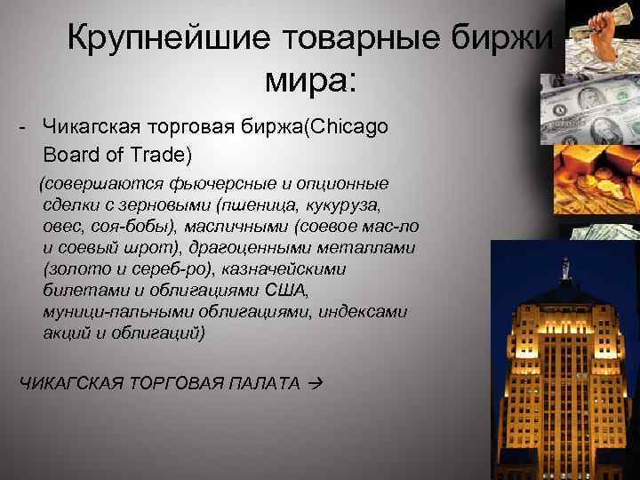 Крупнейшие товарные биржи мира: - Чикагская торговая биржа(Chicago Board of Trade) (совершаются фьючерсные и