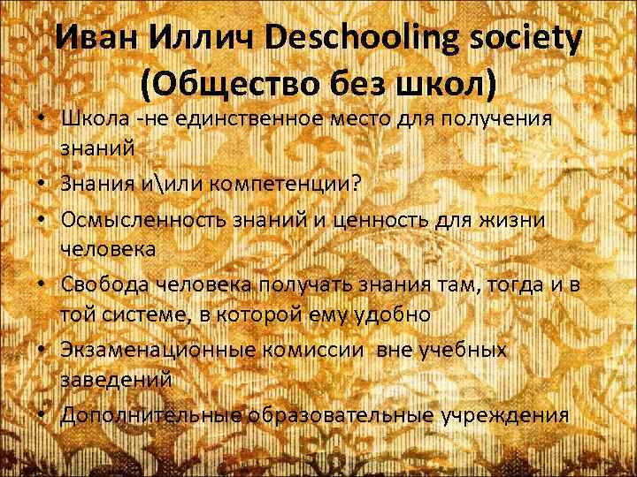 Иван Иллич Deschooling society (Общество без школ) • Школа -не единственное место для получения