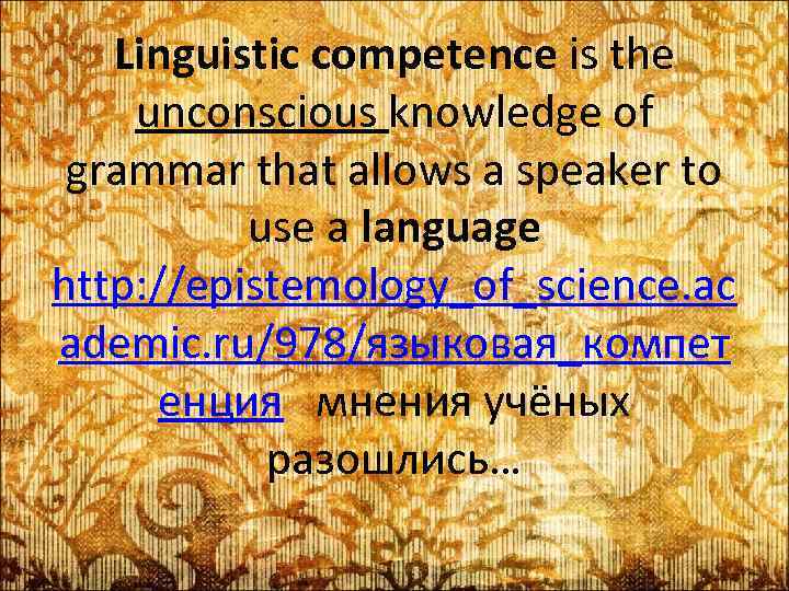 Linguistic competence is the unconscious knowledge of grammar that allows a speaker to use