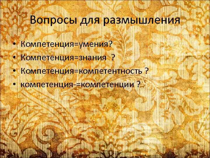 Вопросы для размышления • • Компетенция=умения? Компетенция=знания ? Компетенция=компетентность ? компетенция-=компетенции ? 
