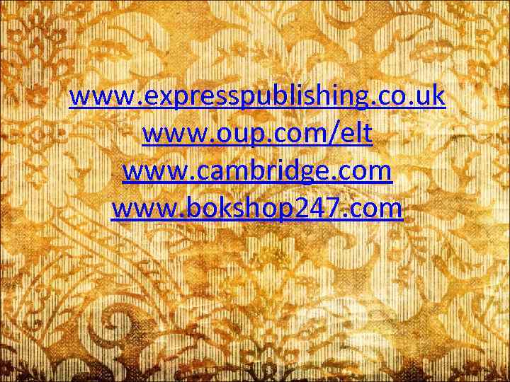 www. expresspublishing. co. uk www. oup. com/elt www. cambridge. com www. bokshop 247. com