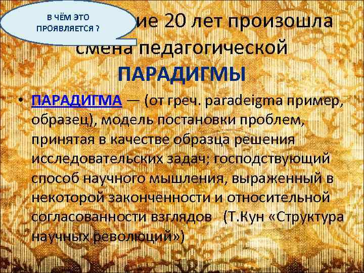 В ЧЁМ ЭТО За последние 20 лет произошла ПРОЯВЛЯЕТСЯ ? смена педагогической ПАРАДИГМЫ •