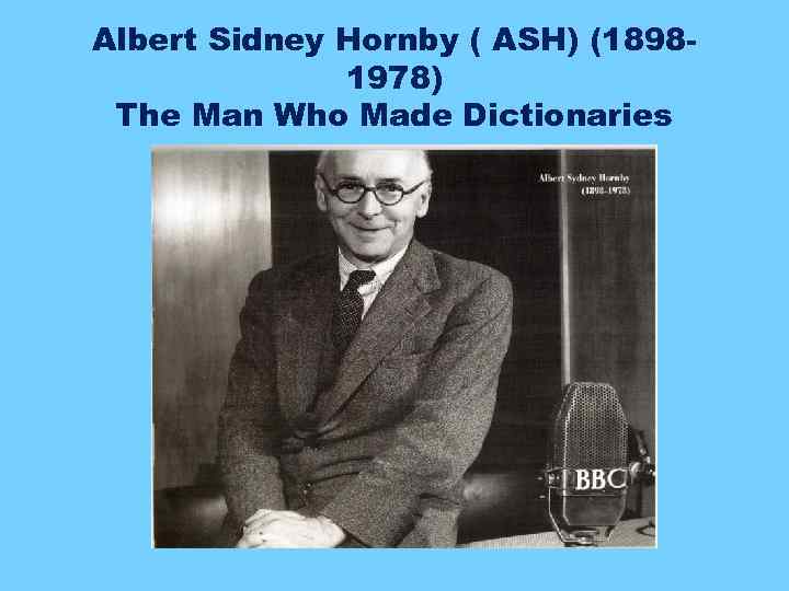 Albert Sidney Hornby ( ASH) (18981978) The Man Who Made Dictionaries 