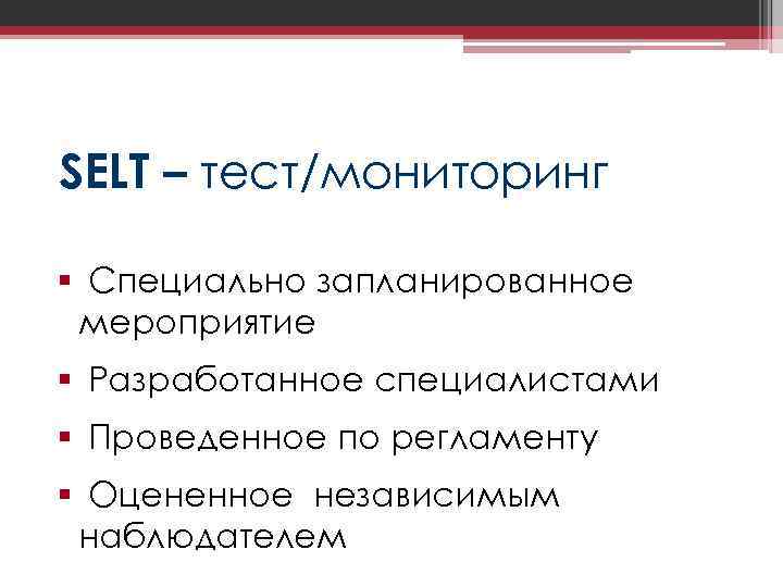 SELT – тест/мониторинг § Специально запланированное мероприятие § Разработанное специалистами § Проведенное по регламенту