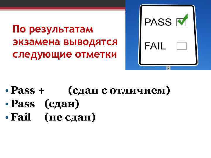 По результатам экзамена выводятся следующие отметки • Pass + (сдан с отличием) • Pass