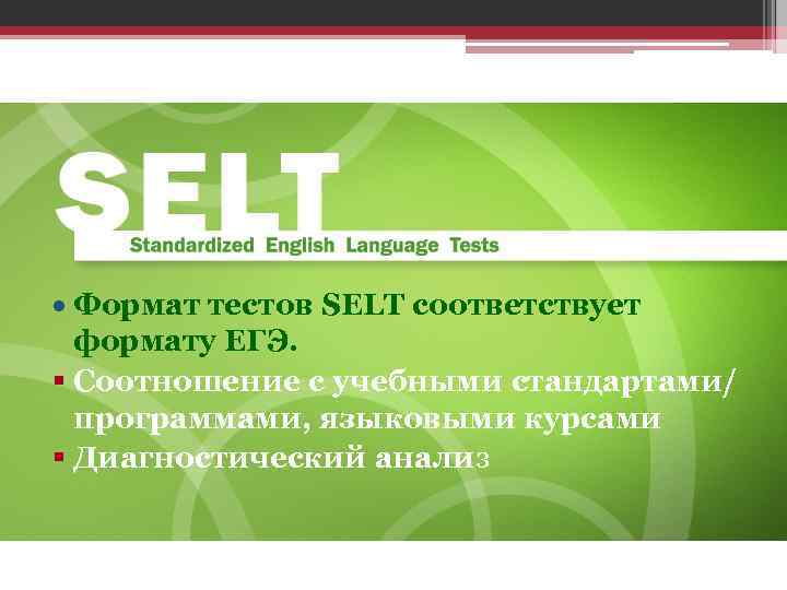  Формат тестов SELT соответствует формату ЕГЭ. § Соотношение с учебными стандартами/ программами, языковыми