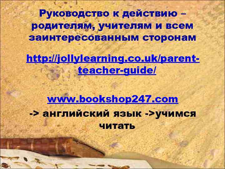 Руководство к действию – родителям, учителям и всем заинтересованным сторонам http: //jollylearning. co. uk/parentteacher-guide/