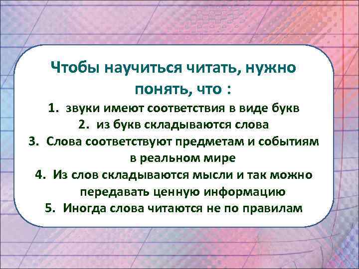 Чтобы научиться читать, нужно понять, что : 1. звуки имеют соответствия в виде букв