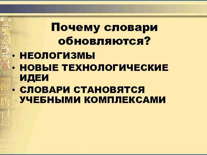 Почему словари обновляются? • НЕОЛОГИЗМЫ • НОВЫЕ ТЕХНОЛОГИЧЕСКИЕ ИДЕИ • СЛОВАРИ СТАНОВЯТСЯ УЧЕБНЫМИ КОМПЛЕКСАМИ