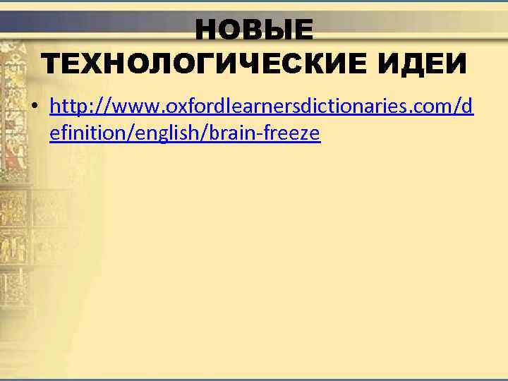 НОВЫЕ ТЕХНОЛОГИЧЕСКИЕ ИДЕИ • http: //www. oxfordlearnersdictionaries. com/d efinition/english/brain-freeze 