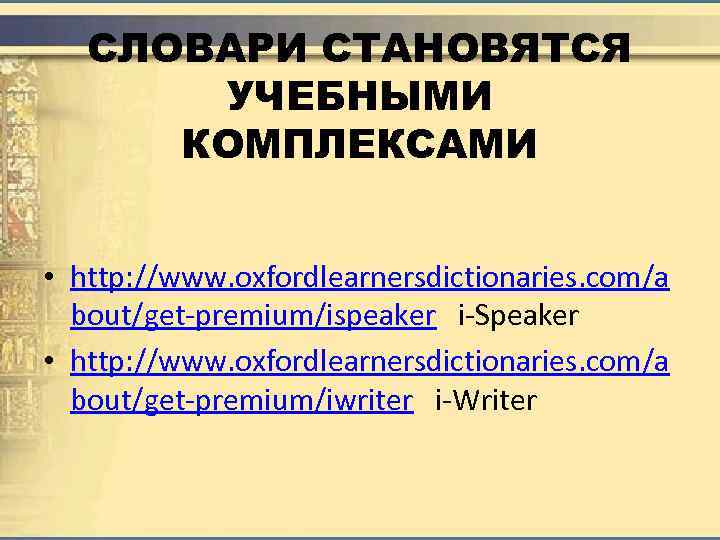 СЛОВАРИ СТАНОВЯТСЯ УЧЕБНЫМИ КОМПЛЕКСАМИ • http: //www. oxfordlearnersdictionaries. com/a bout/get-premium/ispeaker i-Speaker • http: //www.