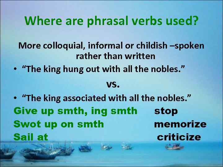 Where are phrasal verbs used? More colloquial, informal or childish –spoken rather than written