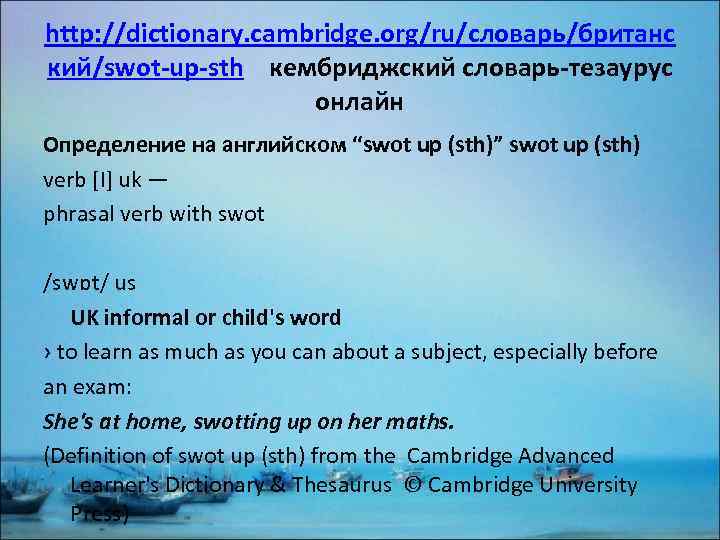 http: //dictionary. cambridge. org/ru/словарь/британс кий/swot-up-sth кембриджский словарь-тезаурус онлайн Определение на английском “swot up (sth)”