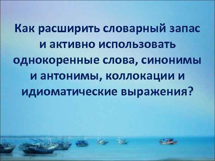 Как расширить словарный запас и активно использовать однокоренные слова, синонимы и антонимы, коллокации и
