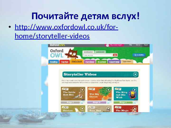 Почитайте детям вслух! • http: //www. oxfordowl. co. uk/forhome/storyteller-videos 