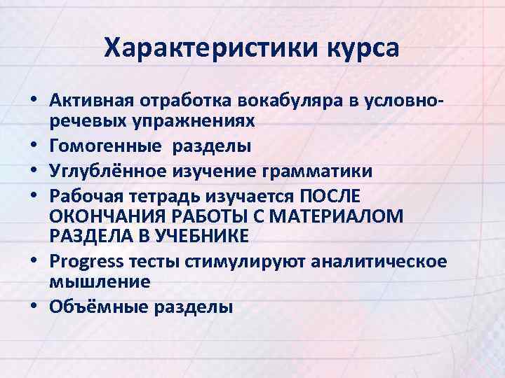 Характеристики курса • Активная отработка вокабуляра в условноречевых упражнениях • Гомогенные разделы • Углублённое