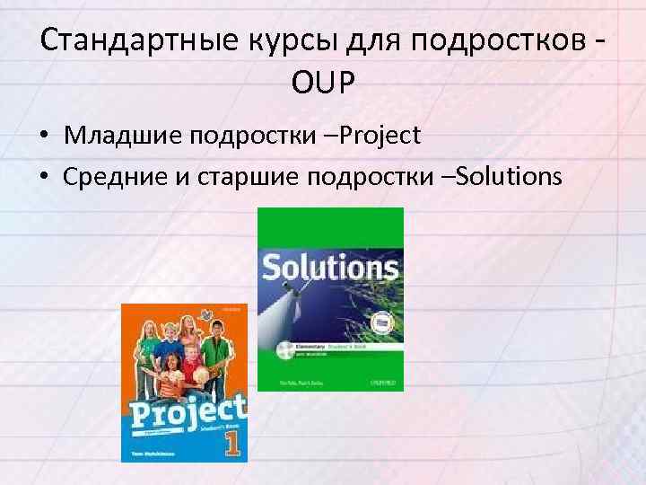 Стандартные курсы для подростков OUP • Младшие подростки –Project • Средние и старшие подростки