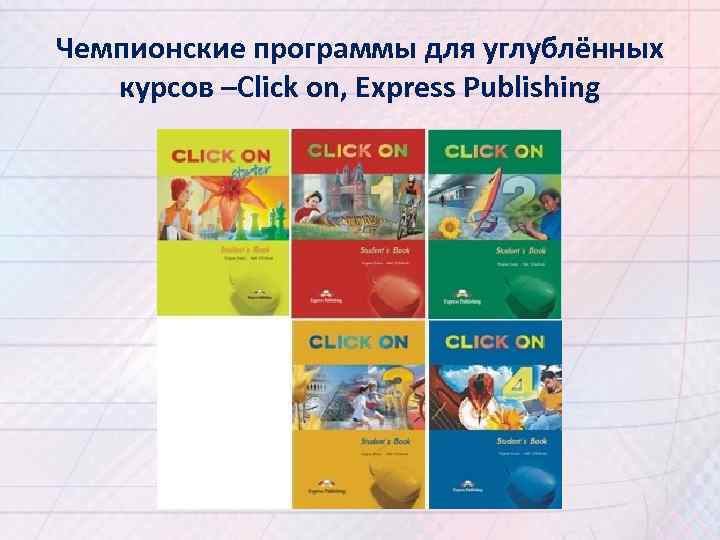 Чемпионские программы для углублённых курсов –Click on, Express Publishing 