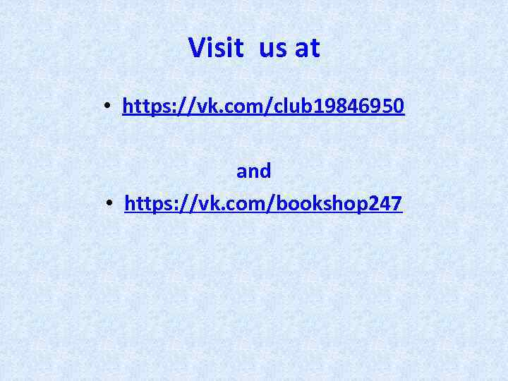 Visit us at • https: //vk. com/club 19846950 and • https: //vk. com/bookshop 247