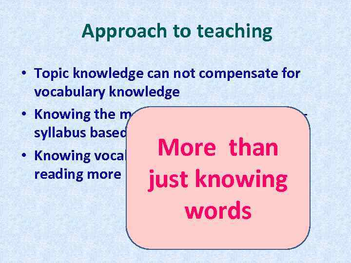 Approach to teaching • Topic knowledge can not compensate for vocabulary knowledge • Knowing