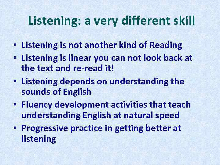 Listening: a very different skill • Listening is not another kind of Reading •