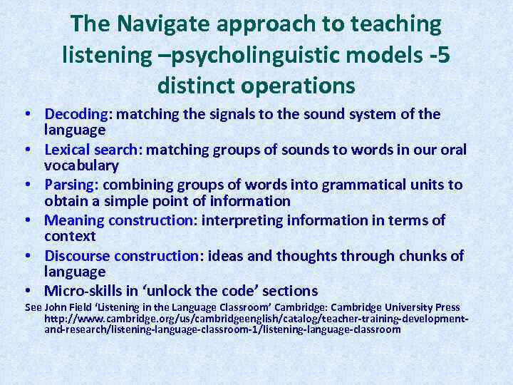 The Navigate approach to teaching listening –psycholinguistic models -5 distinct operations • Decoding: matching